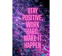 Stay positive, work hard, make it happen: Positive Affirmation, Motivational and Inspirational Notebook