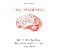 Stay Relentless: Build Unstoppable Momentum and Win the Long Game