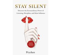 STAY SILENT: Discover the Extraordinary Power of Listening, Discipline, and Silent Influence
