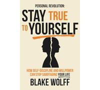 Stay True to Yourself: How Self-Discipline and Willpower Can Stop Sabotaging Your Life