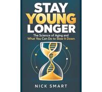 STAY YOUNG LONGER: The Science of Aging and What You Can Do to Slow It Down