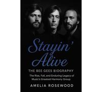 Stayin’ Alive: The Bee Gees Biography: The Rise, Fall, and Enduring Legacy of Music’s Greatest Harmony Group