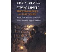 Staying Capable - Protecting Supplies and Food Storage: How to Store, Organize, and Secure Your Emergency Supplies at Home