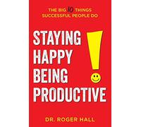 Staying Happy, Being Productive: The Big 10 Things Successful People Do