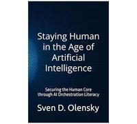 Staying Human In The Age Of Artificial Intelligence: Securing The Human Core Through Ai Orchestration Literacy