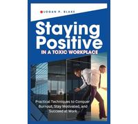 Staying Positive in a Toxic Workplace: Practical Techniques to Conquer Burnout, Stay Motivated, and Succeed at Work