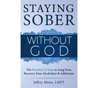 Staying Sober Without God: The Practical 12 Steps to Long-Term Recovery from Alcoholism and Addictions