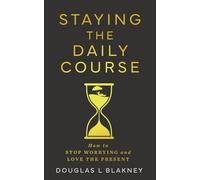 STAYING THE DAILY COURSE: How to STOP WORRYING and LOVE THE PRESENT