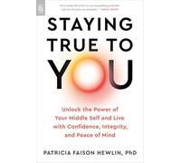 Staying True to You: Unlock the Power of Your Middle Self and Live with Confidence, Integrity, and Peace of Mind