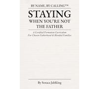 STAYING WHEN YOU'RE NOT THE FATHER: A Certified Formation Curriculum for Chosen Fatherhood
