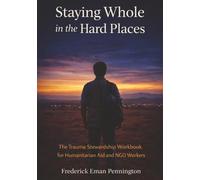 Staying Whole in the Hard Places: The Trauma Stewardship Workbook for Humanitarian Aid and NGO Workers