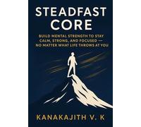 Steadfast Core: Build Mental Strength to Stay Calm, Strong, and Focused - No Matter What Life Throws at You