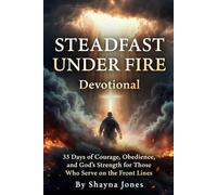 Steadfast Under Fire Devotional: 33 Days of Courage, Obedience, and God’s Strength for Those Who Serve on the Front Lines