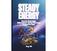 STEADY ENERGY Quick Guide and Ideas How How To Stop the Blood Sugar Rollercoaster and End Afternoon Crashes for Good A Practical Guide to All-Day ... a Single Carb: For Adults and Seniors