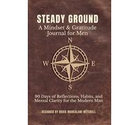 Steady Ground: A Mindset & Gratitude Journal for Men: 90 Days of Reflections, Habits, and Mental Clarity for the Modern Man