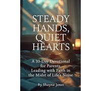Steady Hands, Quiet Hearts: A 33-Day Devotional for Parents Leading with Faith in the Midst of Life’s Noise