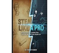 Steal Like a Pro: Master the Art of Learning from Everyone and Everything Around You