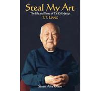 Steal My Art: he Life and Times of T'ai Chi Master T.T. Liang