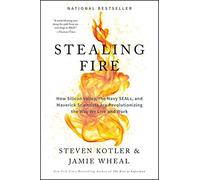 Stealing Fire: How Silicon Valley, the Navy SEALs, and Maverick Scientists Are Revolutionizing the Way We Live and Work