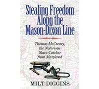 Stealing Freedom Along the MasonDixon Line Thomas McCreary the Notorious Slave Catcher from Maryland by Milt Diggins Milt Diggins, (Auteur)