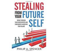 Stealing From Your Future Self: How To Break Through Your Insecurities And Confidently Negotiate Your Salary