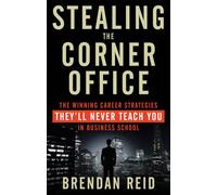 Stealing the Corner Office: The Winning Career Strategies They ll Never Teach You in Business School