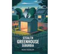 Stealth Greenhouse Suburbia: Grow 300 cal/ft² without neighbors noticing; camouflage grow house; year-round veggies; low infrared signature; backyard farming