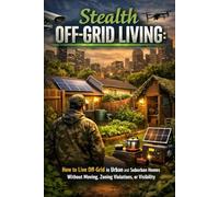 Stealth Off-Grid Living: How to Live Off-Grid in Urban and Suburban Homes Without Moving, Zoning Violations, or Visibility
