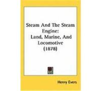 Steam and the Steam Engine: Land, Marine, and Locomotive (1878) Evers, Henry (Auteur)