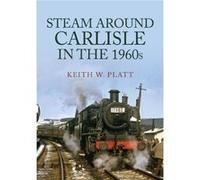Steam Around Carlisle in the 1960s by Keith W. Platt Keith W. Platt (Auteur)