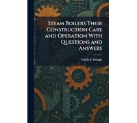 Steam Boilers Their Construction Care and Operation With Questions and Answers