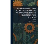 Steam Boilers Their Construction Care and Operation With Questions and Answers