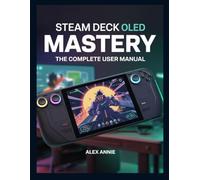 Steam Deck OLED Mastery: The Complete User Manual with Tips and Tricks for Setup, Game Optimization, Battery Life, and Hidden Features