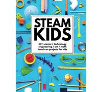 STEAM Kids: 50+ Science / Technology / Engineering / Art / Math Hands-On Projects for Kids
