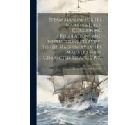 Steam Manual For His Majesty's Fleet, Containing Regulations And Instructions Relating To The Machinery Of His Majesty's Ships. Corrected To April, 19