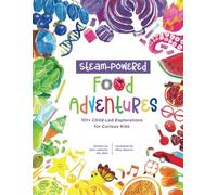 STEAM-Powered Food Adventures: 101+ Child-Led Explorations for Curious Kids