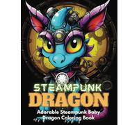 Steam Punk Dragon: Adorrable steam punk baby dragon coloring book for teens and adults