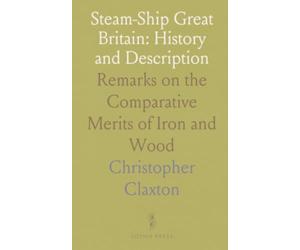 Steam-Ship Great Britain: History and Description: Remarks on the Comparative Merits of Iron and Wood