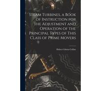 Steam Turbines, A Book Of Instruction For The Adjustment And Operation Of The Principal Types Of This Class Of Prime Movers