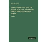 Steam Voyages on the Seine, the Moselle, & the Rhine with Railroad Visits to the Principal Cities of Belgium: Vol. 1-2