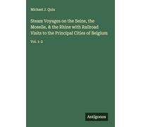 Steam Voyages on the Seine, the Moselle, & the Rhine with Railroad Visits to the Principal Cities of Belgium: Vol. 1-2