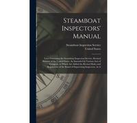 Steamboat Inspectors' Manual: Laws Governing The Steamboat Inspection Service. Revised Statutes Of The United States, As Amended By Various Acts Of