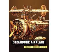 Steampunk Airplane Coloring Book for Adults: 50 High-Quality and Detailed Illustrations of a Fantastic Steampunk World, Amusing Mechanics, and Futuristic Architecture.