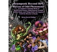 Steampunk Beyond RPG: Bureau of Odd Phenomena! (A Complete Campaign Book of Wyrd Wyld Science, Supernatural Trouble, Heroic Music, and Things Best Left Unpoked Until the Director is Ready)