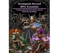 Steampunk Beyond RPG Essentials: A Stand-Alone Field Manual for Agents and Directors (Tabletop Roleplaying Wyrd Musical Goodness)