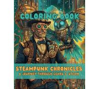 Steampunk - Chronicles: A Journey Through Gears & Steam - A Unique Steampunk Coloring Book Full of Mechanical Animals & Retro-Futuristic Wonders for Adults!