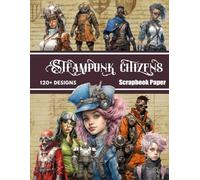 Steampunk Citizens Scrapbook Paper: Decorative Sheets Double Sided Craft Paper For Scrapbooking, Artist Trading Cards, Mixed Media, Junk Journals, Collage Art, Card Making, Origami and More