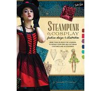Steampunk & Cosplay Fashion Design & Illustration: More Than 50 Ideas for Learning to Design Your Own Neo-victorian Costumes and Accessories