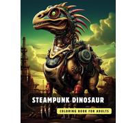 Steampunk Dinosaur Coloring Book for Adults: 50 High-Quality and Detailed Illustrations of a Fantastic Steampunk World, Amusing Mechanics, and Futuristic Architecture.