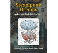 Steampunk Dreams: An Adult Coloring Book: Intricate Gears, Whimsical Airships, and Victorian Wonders for Stress Relief and Creativity